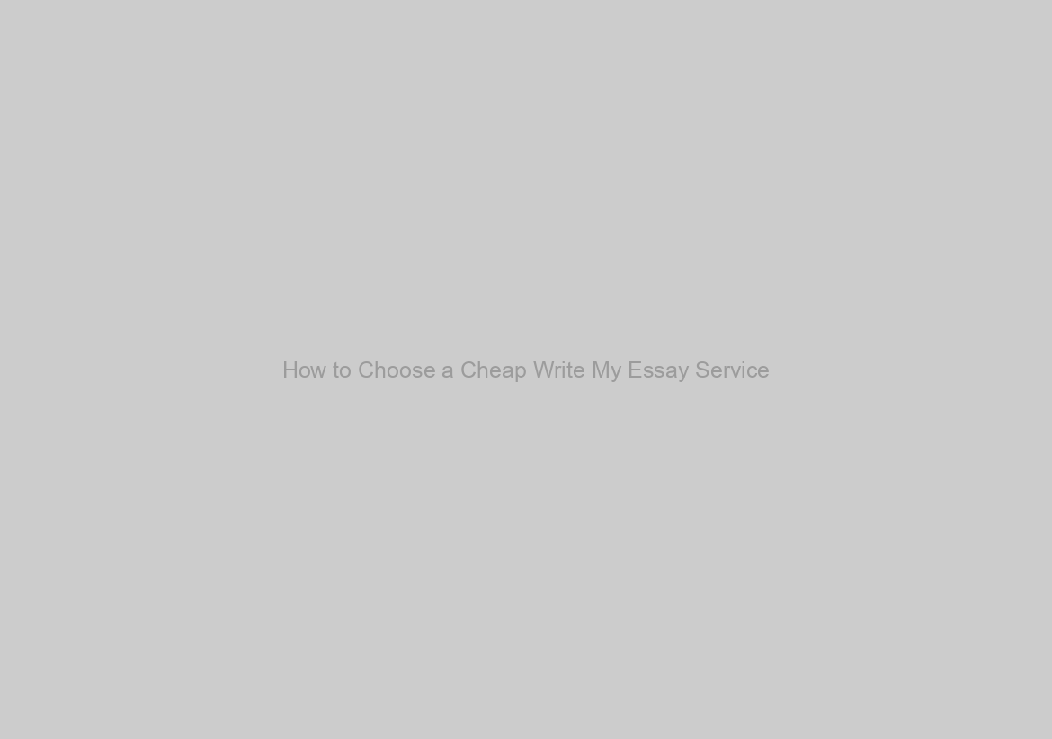 How to Choose a Cheap Write My Essay Service